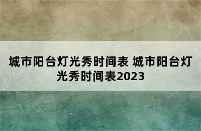 城市阳台灯光秀时间表 城市阳台灯光秀时间表2023